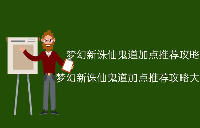 梦幻新诛仙鬼道加点推荐攻略 梦幻新诛仙鬼道加点推荐攻略大全